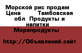 Морской рис продам › Цена ­ 30 - Тамбовская обл. Продукты и напитки » Морепродукты   